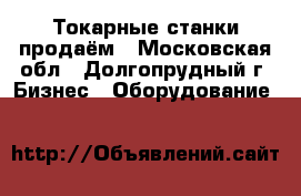 Токарные станки продаём - Московская обл., Долгопрудный г. Бизнес » Оборудование   